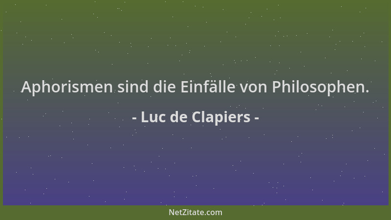 Luc de Clapiers - Aphorismen sind die Einfälle von Philosophen....