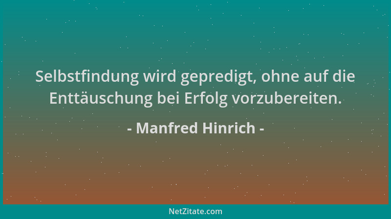 Manfred Hinrich - Selbstfindung wird gepredigt, ohne auf die Enttäuschung bei Erfolg vorzubereiten....