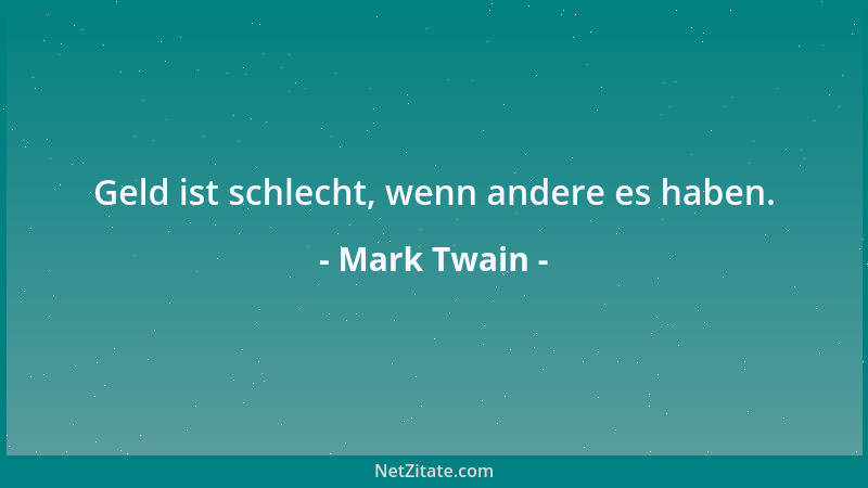 Mark Twain - Geld ist schlecht, wenn andere es haben....