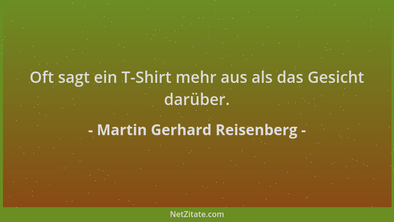 Martin Gerhard Reisenberg - Oft sagt ein T-Shirt mehr aus als das Gesicht darüber....