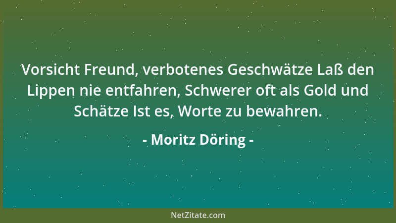 Moritz Döring - Vorsicht Freund, verbotenes Geschwätze Laß den Lippen nie entfahren, Schwerer oft als Gold und Schätze Ist...