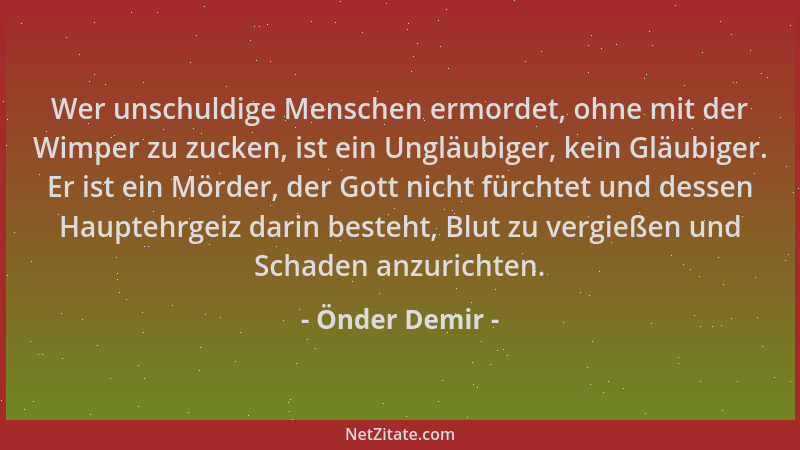 Önder Demir - Wer unschuldige Menschen ermordet, ohne mit der Wimper zu zucken, ist ein Ungläubiger, kein Gläubiger. Er ist...