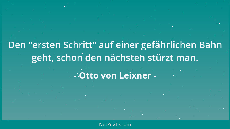 Otto von Leixner - Den  "ersten Schritt " auf einer gefährlichen Bahn geht, schon den nächsten stürzt man....