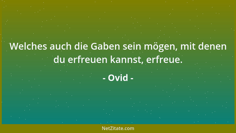 Ovid - Welches auch die Gaben sein mögen, mit denen du erfreuen kannst, erfreue....