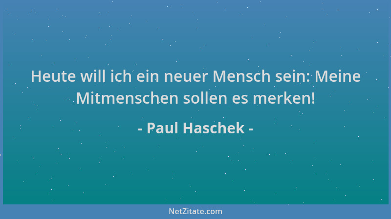Paul Haschek - Heute will ich ein neuer Mensch sein: Meine Mitmenschen sollen es merken!...