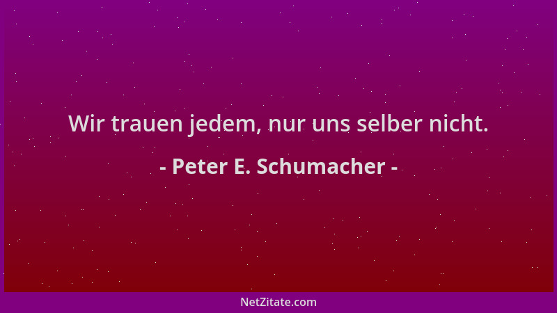 Peter E. Schumacher - Wir trauen jedem, nur uns selber nicht....
