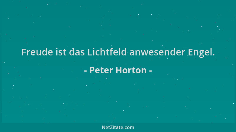 Peter Horton - Freude ist das Lichtfeld anwesender Engel....