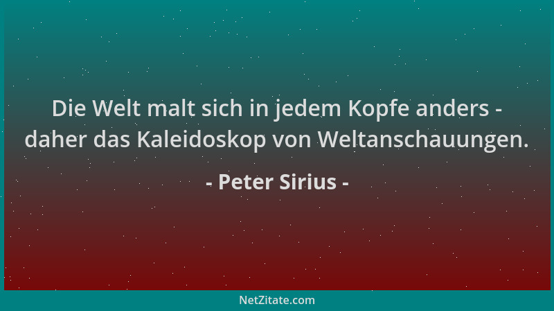 Peter Sirius - Die Welt malt sich in jedem Kopfe anders - daher das Kaleidoskop von Weltanschauungen....