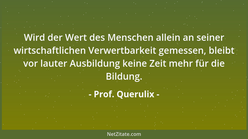 Prof. Querulix - Wird der Wert des Menschen allein an seiner wirtschaftlichen Verwertbarkeit gemessen, bleibt vor lauter Au...