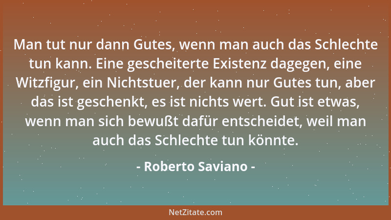 Roberto Saviano - Man tut nur dann Gutes, wenn man auch das Schlechte tun kann. Eine gescheiterte Existenz dagegen, eine Wi...