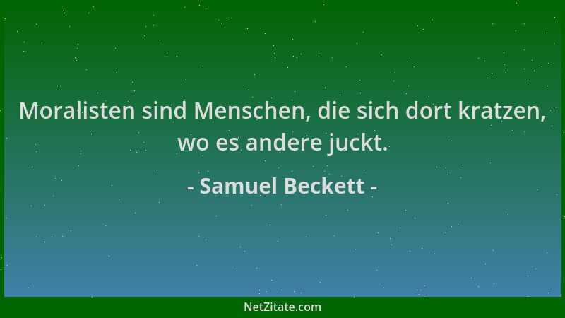 Samuel Beckett - Moralisten sind Menschen, die sich dort kratzen, wo es andere juckt....