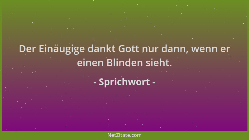 Sprichwort - Der Einäugige dankt Gott nur dann, wenn er einen Blinden sieht....