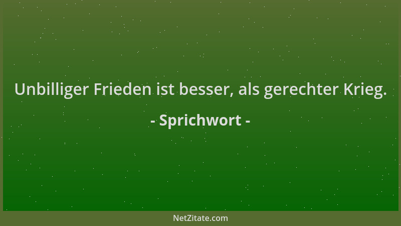 Sprichwort - Unbilliger Frieden ist besser, als gerechter Krieg....