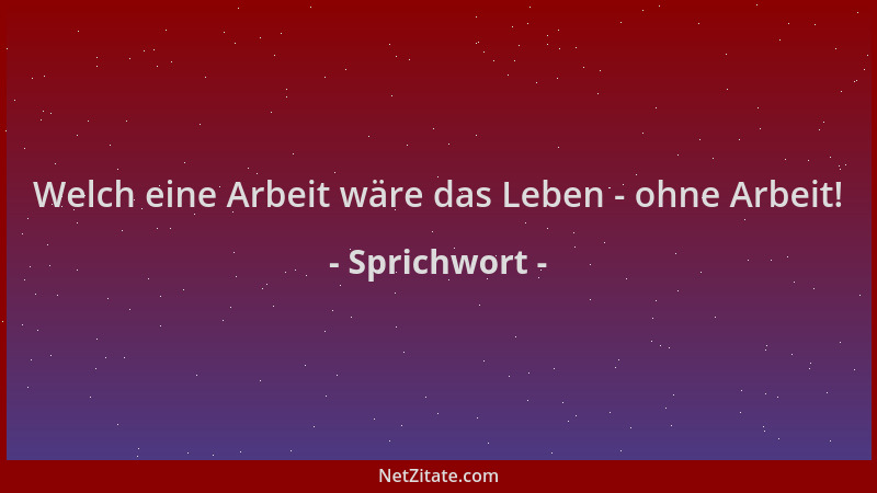 Sprichwort - Welch eine Arbeit wäre das Leben - ohne Arbeit!...