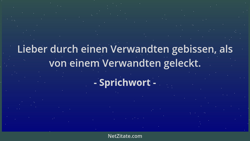 Sprichwort - Lieber durch einen Verwandten gebissen, als von einem Verwandten geleckt....