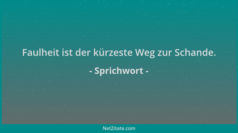 Sprichwort - Faulheit ist der kürzeste Weg zur Schande....