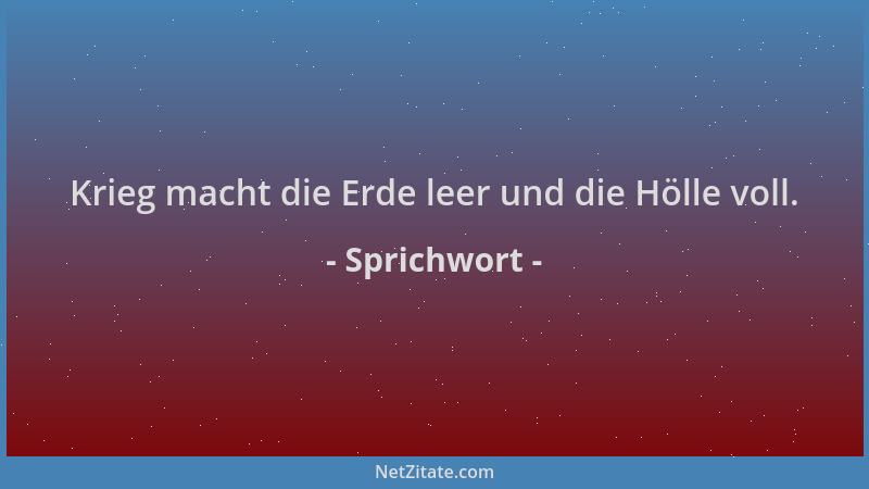 Sprichwort - Krieg macht die Erde leer und die Hölle voll....