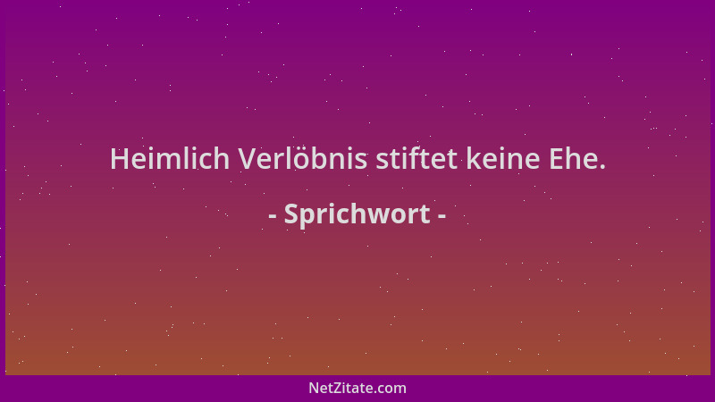 Sprichwort - Heimlich Verlöbnis stiftet keine Ehe....