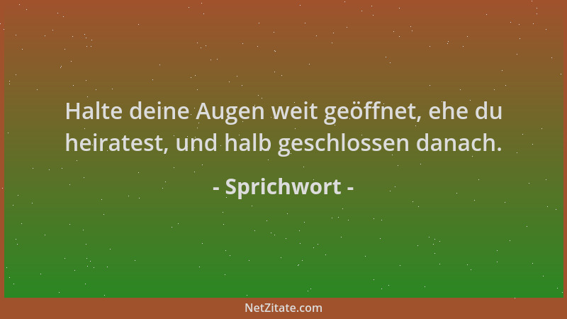 Sprichwort - Halte deine Augen weit geöffnet, ehe du heiratest, und halb geschlossen danach....