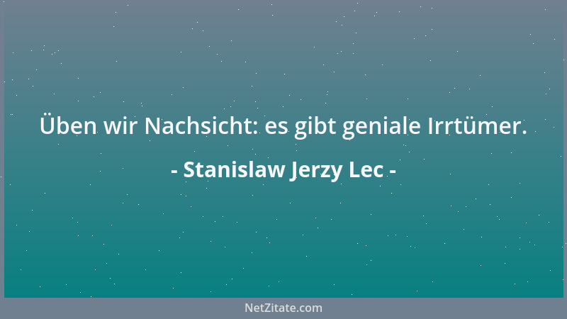 Stanislaw Jerzy Lec - Üben wir Nachsicht: es gibt geniale Irrtümer....