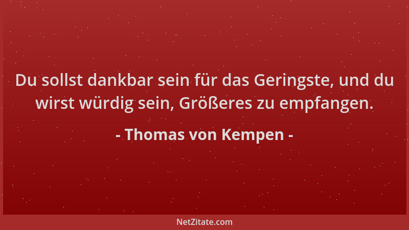 Thomas von Kempen - Du sollst dankbar sein für das Geringste, und du wirst würdig sein, Größeres zu empfangen....