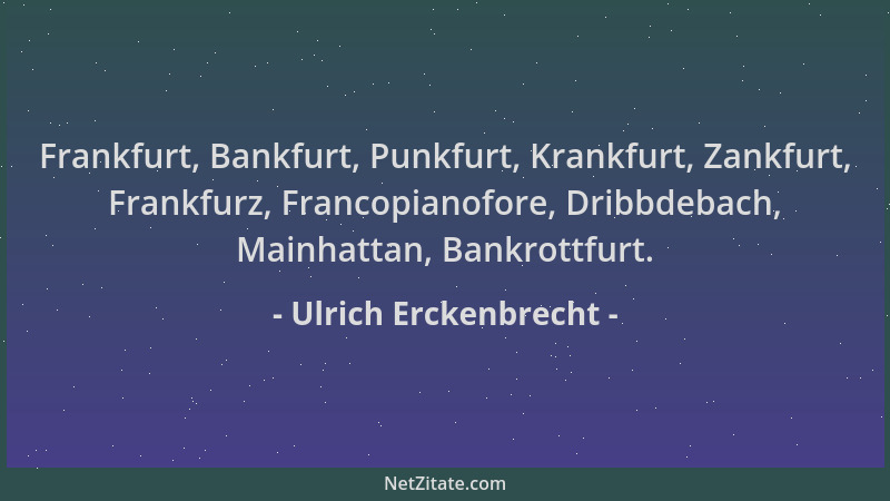Ulrich Erckenbrecht - Frankfurt, Bankfurt, Punkfurt, Krankfurt, Zankfurt, Frankfurz, Francopianofore, Dribbdebach, Mainhatt...