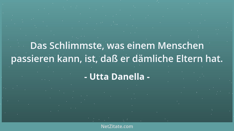 Utta Danella - Das Schlimmste, was einem Menschen passieren kann, ist, daß er dämliche Eltern hat....