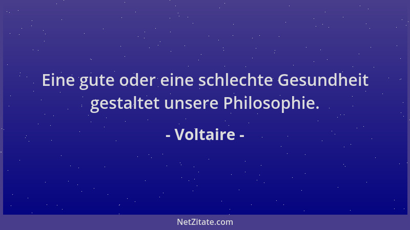 Voltaire - Eine gute oder eine schlechte Gesundheit gestaltet unsere Philosophie....