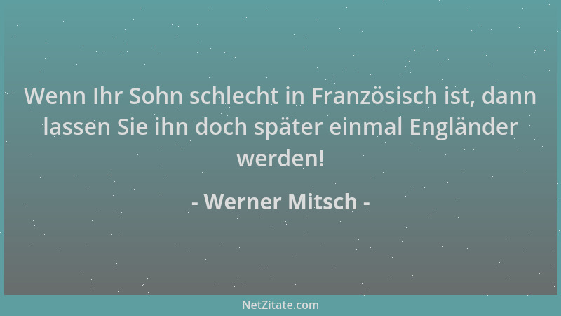 Werner Mitsch - Wenn Ihr Sohn schlecht in Französisch ist, dann lassen Sie ihn doch später einmal Engländer werden!...
