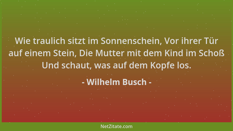 Wilhelm Busch - Wie traulich sitzt im Sonnenschein, Vor ihrer Tür auf einem Stein, Die Mutter mit dem Kind im Schoß Und sch...