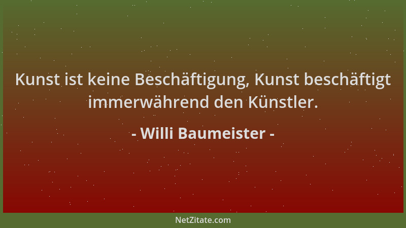 Willi Baumeister - Kunst ist keine Beschäftigung, Kunst beschäftigt immerwährend den Künstler....