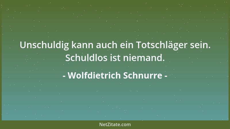 Wolfdietrich Schnurre - Unschuldig kann auch ein Totschläger sein. Schuldlos ist niemand....