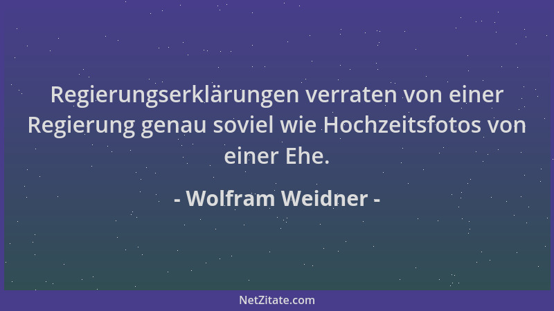 Wolfram Weidner - Regierungserklärungen verraten von einer Regierung genau soviel wie Hochzeitsfotos von einer Ehe....