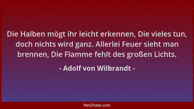 Adolf von Wilbrandt - Die Halben mögt ihr leicht erkennen, Die vieles tun, doch nichts wird ganz. Allerlei Feuer sieht man...