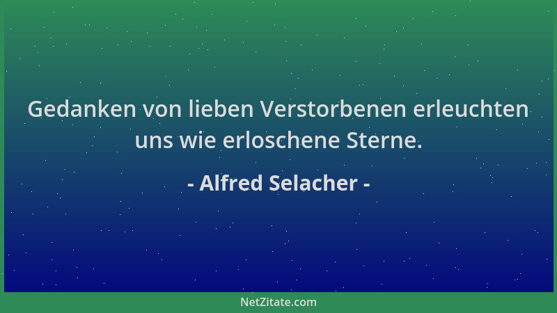 Alfred Selacher - Gedanken von lieben Verstorbenen erleuchten uns wie erloschene Sterne....