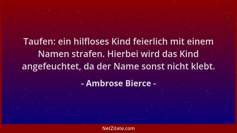 Ambrose Bierce - Taufen: ein hilfloses Kind feierlich mit einem Namen strafen. Hierbei wird das Kind angefeuchtet, da der N...