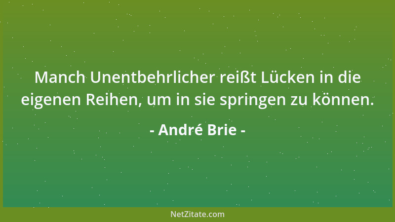André Brie - Manch Unentbehrlicher reißt Lücken in die eigenen Reihen, um in sie springen zu können....