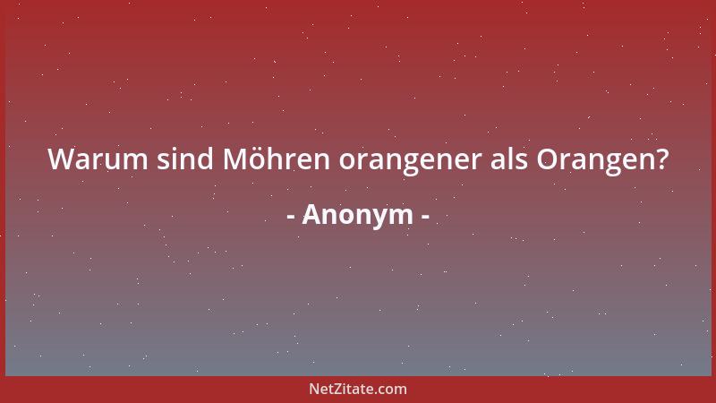 Anonym - Warum sind Möhren orangener als Orangen?...