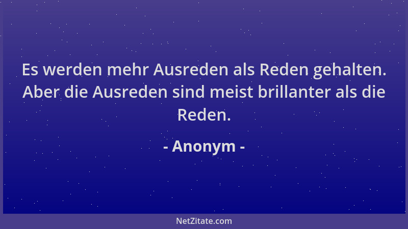 Anonym - Es werden mehr Ausreden als Reden gehalten. Aber die Ausreden sind meist brillanter als die Reden....