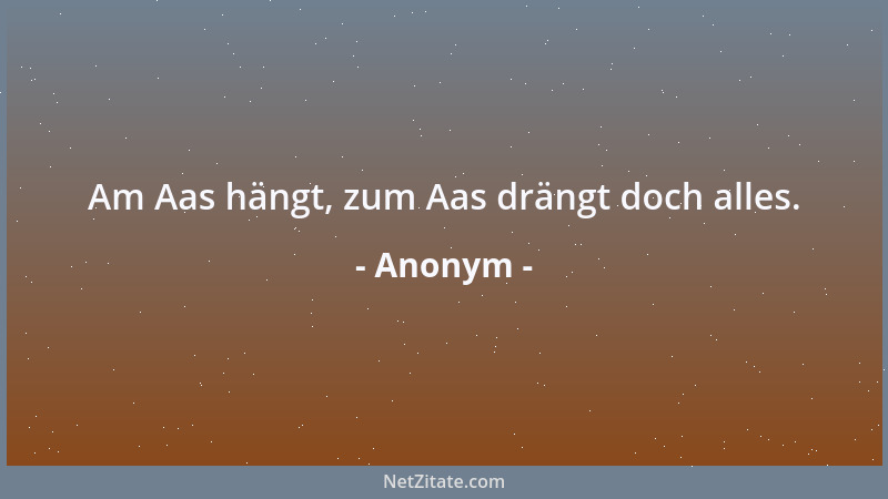 Anonym - Am Aas hängt, zum Aas drängt doch alles....