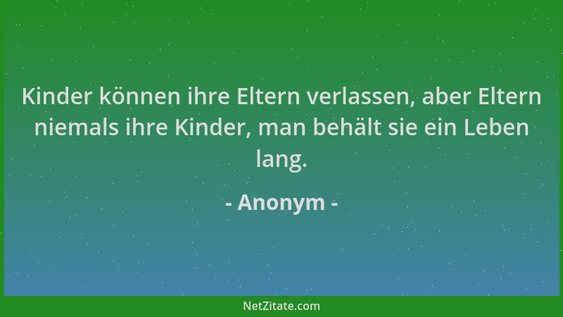 Anonym - Kinder können ihre Eltern verlassen, aber Eltern niemals ihre Kinder, man behält sie ein Leben lang....