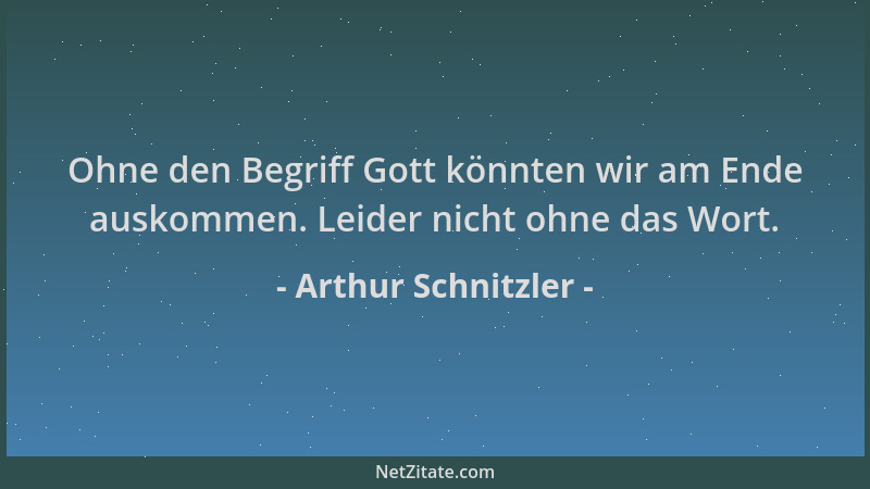 Arthur Schnitzler - Ohne den Begriff Gott könnten wir am Ende auskommen. Leider nicht ohne das Wort....