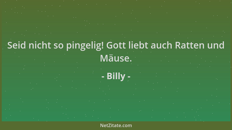 Billy - Seid nicht so pingelig! Gott liebt auch Ratten und Mäuse....