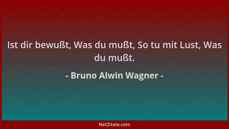 Bruno Alwin Wagner - Ist dir bewußt, Was du mußt, So tu mit Lust, Was du mußt....