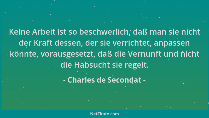 Charles de Secondat - Keine Arbeit ist so beschwerlich, daß man sie nicht der Kraft dessen, der sie verrichtet, anpassen kö...