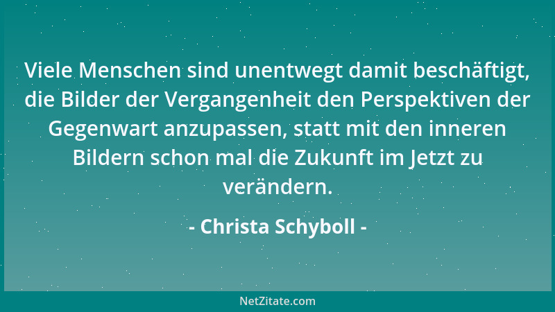 Christa Schyboll - Viele Menschen sind unentwegt damit beschäftigt, die Bilder der Vergangenheit den Perspektiven der Gegen...