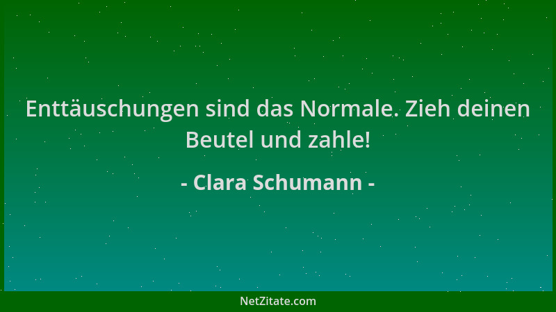 Clara Schumann - Enttäuschungen sind das Normale. Zieh deinen Beutel und zahle!...