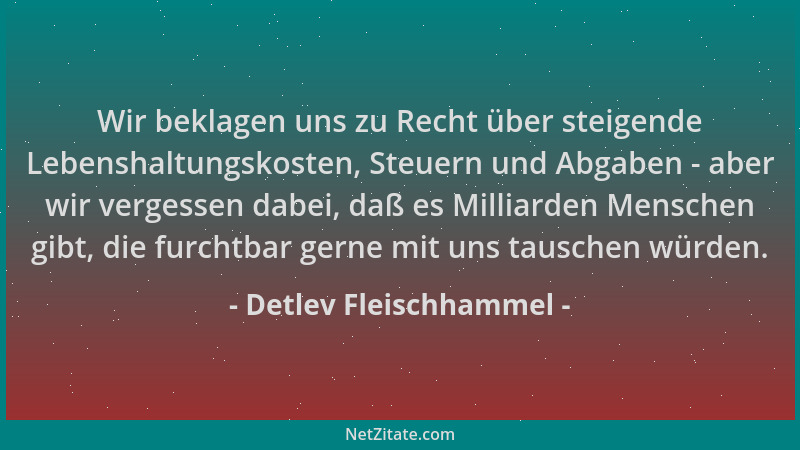 Detlev Fleischhammel - Wir beklagen uns zu Recht über steigende Lebenshaltungskosten, Steuern und Abgaben - aber wir verges...