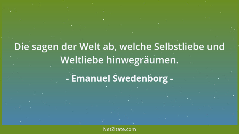 Emanuel Swedenborg - Die sagen der Welt ab, welche Selbstliebe und Weltliebe hinwegräumen....