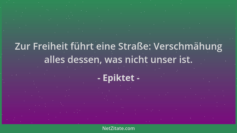Epiktet - Zur Freiheit führt eine Straße: Verschmähung alles dessen, was nicht unser ist....